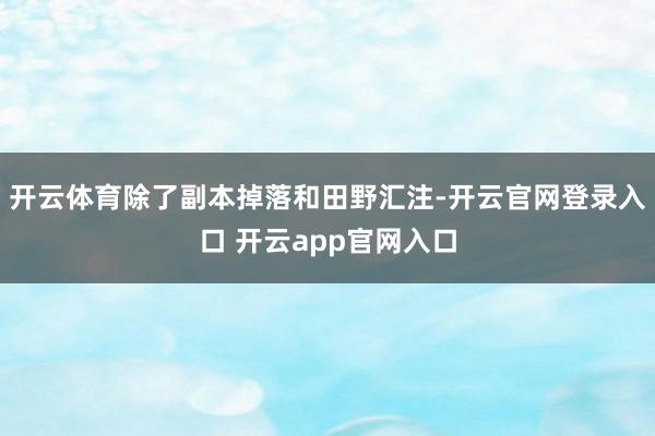 开云体育除了副本掉落和田野汇注-开云官网登录入口 开云app官网入口