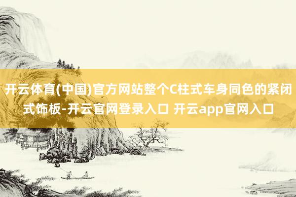 开云体育(中国)官方网站整个C柱式车身同色的紧闭式饰板-开云官网登录入口 开云app官网入口