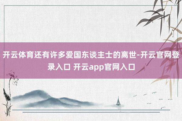 开云体育还有许多爱国东谈主士的离世-开云官网登录入口 开云app官网入口