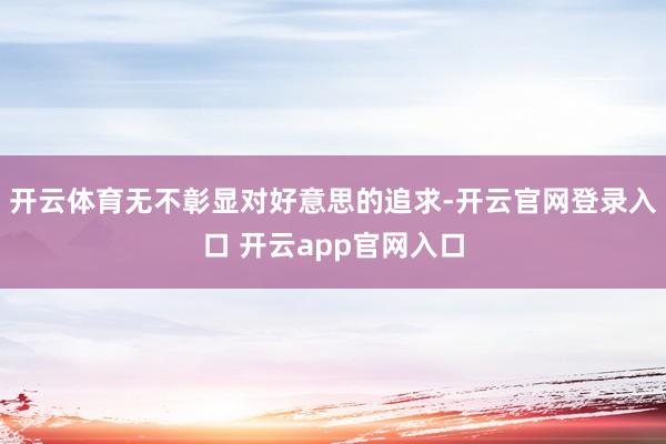 开云体育无不彰显对好意思的追求-开云官网登录入口 开云app官网入口