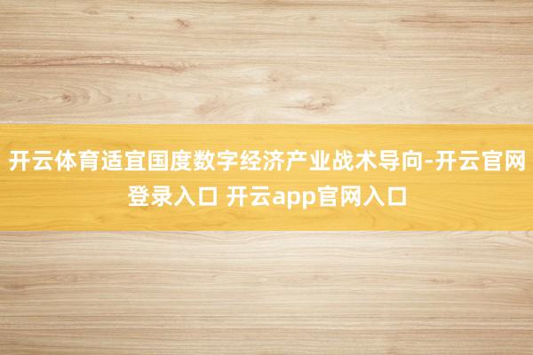 开云体育适宜国度数字经济产业战术导向-开云官网登录入口 开云app官网入口