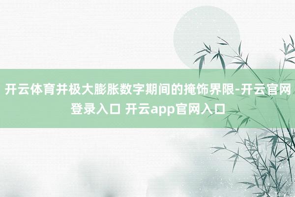 开云体育并极大膨胀数字期间的掩饰界限-开云官网登录入口 开云app官网入口