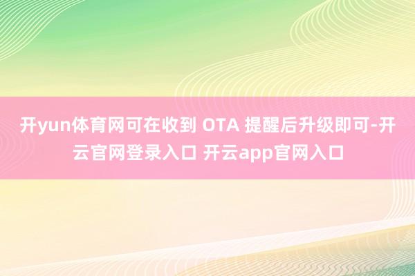 开yun体育网可在收到 OTA 提醒后升级即可-开云官网登录入口 开云app官网入口