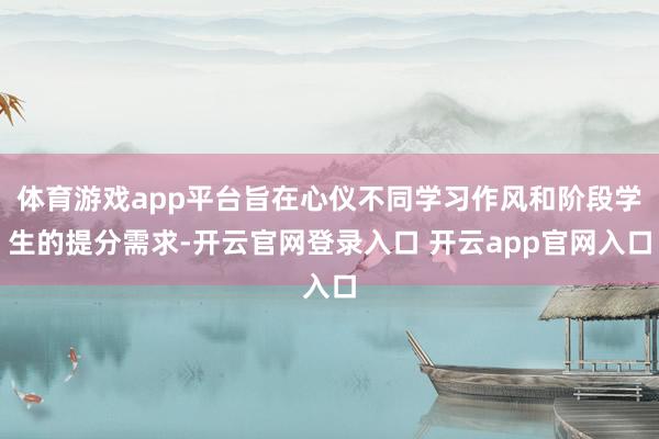 体育游戏app平台旨在心仪不同学习作风和阶段学生的提分需求-开云官网登录入口 开云app官网入口