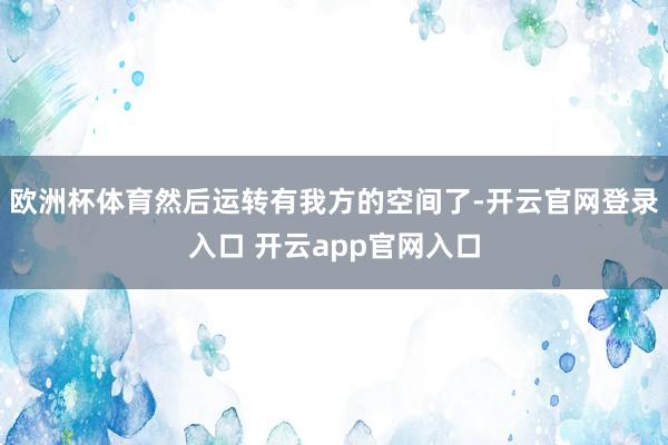 欧洲杯体育然后运转有我方的空间了-开云官网登录入口 开云app官网入口