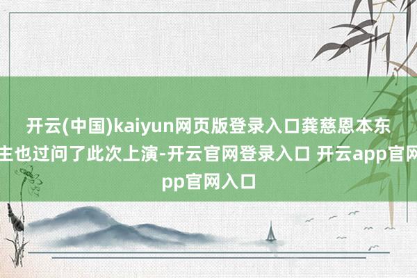 开云(中国)kaiyun网页版登录入口龚慈恩本东说念主也过问了此次上演-开云官网登录入口 开云app官网入口