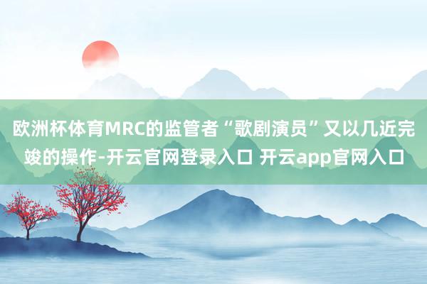 欧洲杯体育MRC的监管者“歌剧演员”又以几近完竣的操作-开云官网登录入口 开云app官网入口