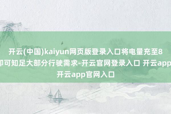 开云(中国)kaiyun网页版登录入口将电量充至80%把握即可知足大部分行驶需求-开云官网登录入口 开云app官网入口