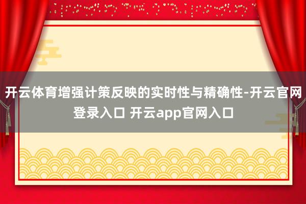 开云体育增强计策反映的实时性与精确性-开云官网登录入口 开云app官网入口