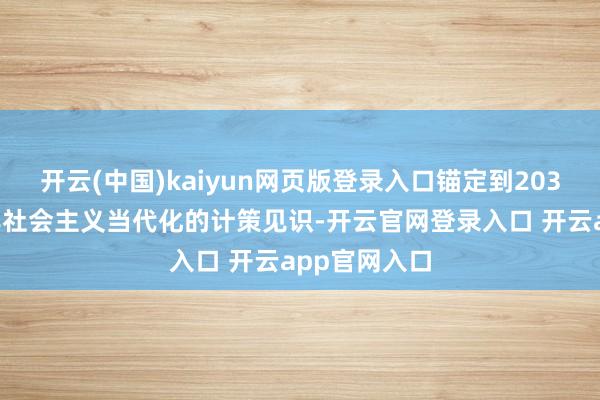 开云(中国)kaiyun网页版登录入口锚定到2035年基本收尾社会主义当代化的计策见识-开云官网登录入口 开云app官网入口