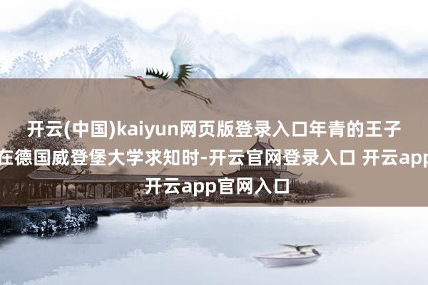 开云(中国)kaiyun网页版登录入口年青的王子哈姆雷特在德国威登堡大学求知时-开云官网登录入口 开云app官网入口