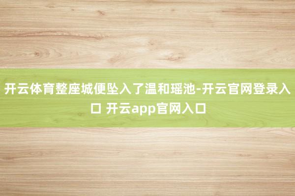 开云体育整座城便坠入了温和瑶池-开云官网登录入口 开云app官网入口