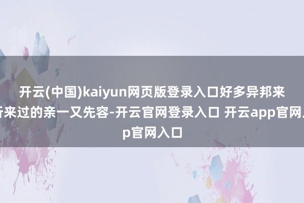 开云(中国)kaiyun网页版登录入口好多异邦来宾听来过的亲一又先容-开云官网登录入口 开云app官网入口