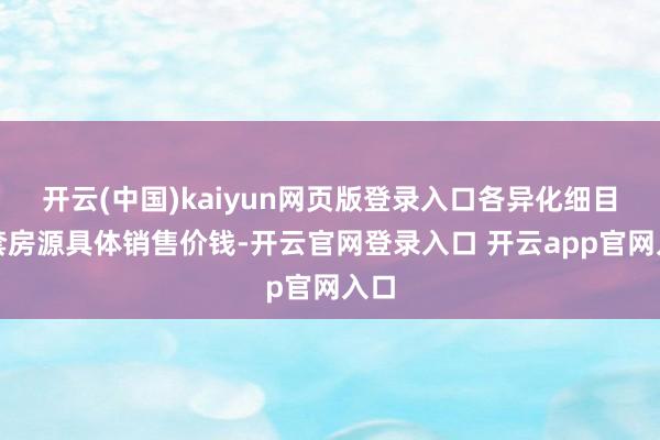 开云(中国)kaiyun网页版登录入口各异化细目每套房源具体销售价钱-开云官网登录入口 开云app官网入口