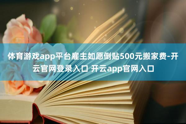 体育游戏app平台雇主如愿倒贴500元搬家费-开云官网登录入口 开云app官网入口