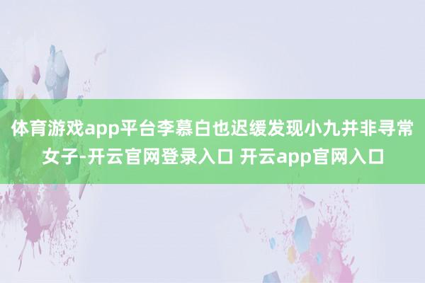 体育游戏app平台李慕白也迟缓发现小九并非寻常女子-开云官网登录入口 开云app官网入口