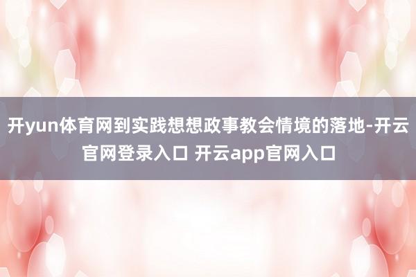 开yun体育网到实践想想政事教会情境的落地-开云官网登录入口 开云app官网入口