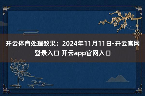 开云体育处理效果:2024年11月11日-开云官网登录入口 开云app官网入口