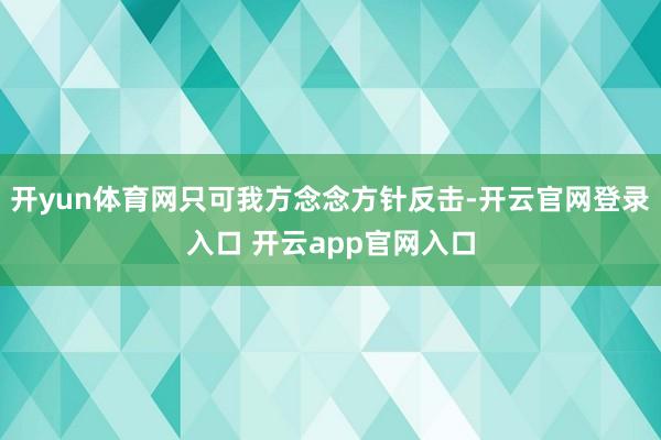 开yun体育网只可我方念念方针反击-开云官网登录入口 开云app官网入口