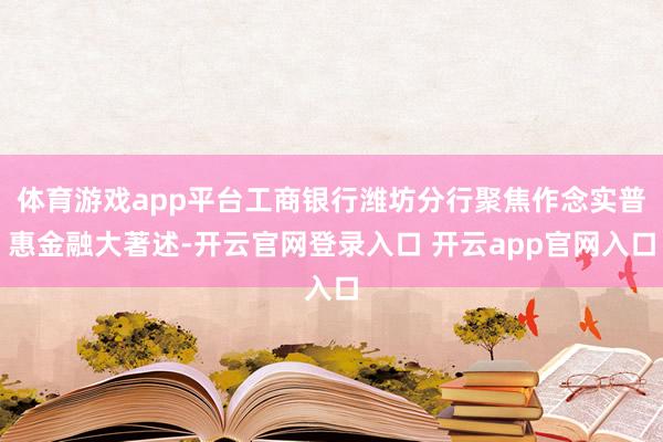 体育游戏app平台工商银行潍坊分行聚焦作念实普惠金融大著述-开云官网登录入口 开云app官网入口