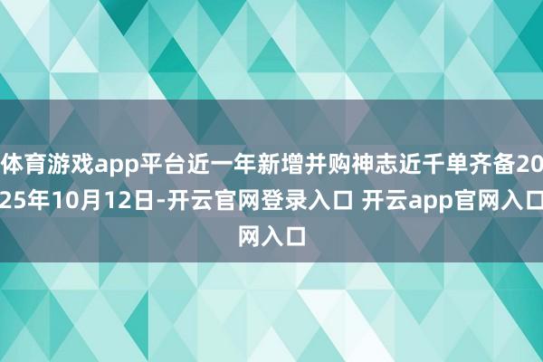体育游戏app平台近一年新增并购神志近千单齐备2025年10月12日-开云官网登录入口 开云app官网入口