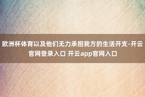 欧洲杯体育以及他们无力承担我方的生活开支-开云官网登录入口 开云app官网入口