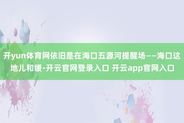 开yun体育网依旧是在海口五源河提醒场——海口这地儿和缓-开云官网登录入口 开云app官网入口