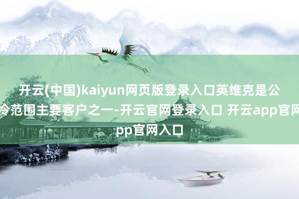 开云(中国)kaiyun网页版登录入口英维克是公司液冷范围主要客户之一-开云官网登录入口 开云app官网入口