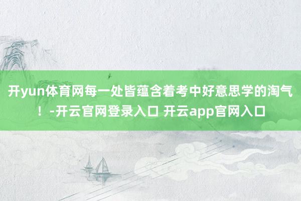 开yun体育网每一处皆蕴含着考中好意思学的淘气!-开云官网登录入口 开云app官网入口