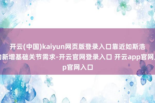 开云(中国)kaiyun网页版登录入口靠近如斯浩大的新增基础关节需求-开云官网登录入口 开云app官网入口
