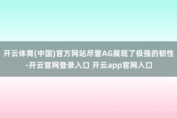 开云体育(中国)官方网站尽管AG展现了极强的韧性-开云官网登录入口 开云app官网入口