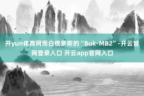 开yun体育网而白俄罗斯的“Buk-MB2”-开云官网登录入口 开云app官网入口