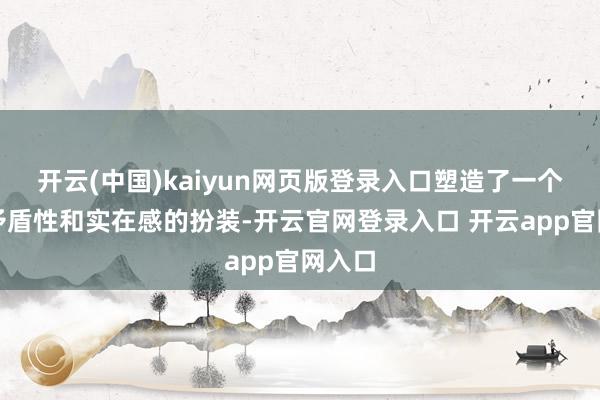 开云(中国)kaiyun网页版登录入口塑造了一个充满矛盾性和实在感的扮装-开云官网登录入口 开云app官网入口