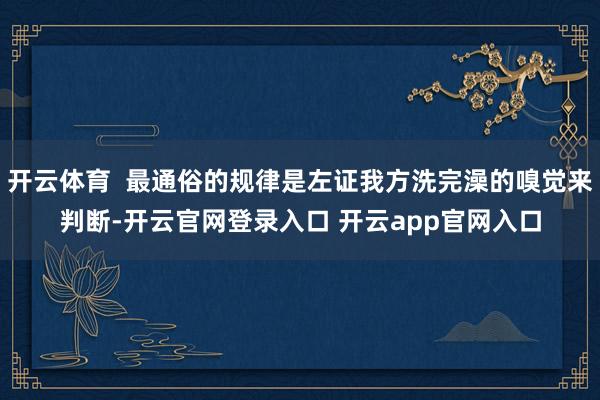 开云体育  最通俗的规律是左证我方洗完澡的嗅觉来判断-开云官网登录入口 开云app官网入口