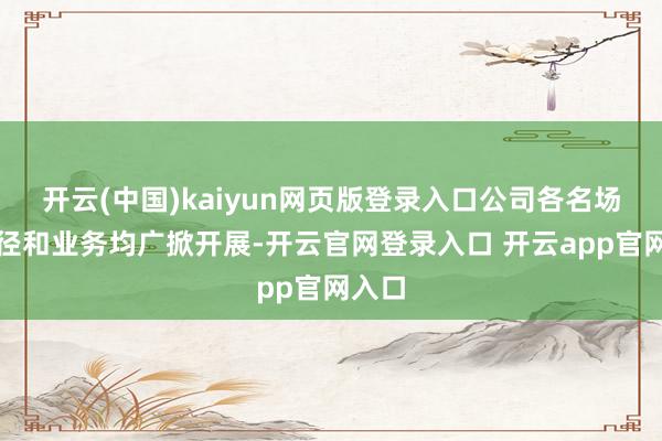 开云(中国)kaiyun网页版登录入口公司各名场所行径和业务均广掀开展-开云官网登录入口 开云app官网入口