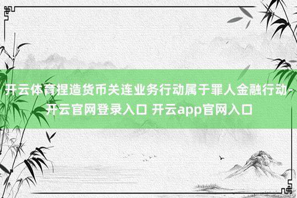 开云体育捏造货币关连业务行动属于罪人金融行动-开云官网登录入口 开云app官网入口