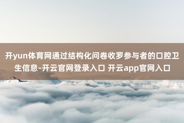 开yun体育网通过结构化问卷收罗参与者的口腔卫生信息-开云官网登录入口 开云app官网入口