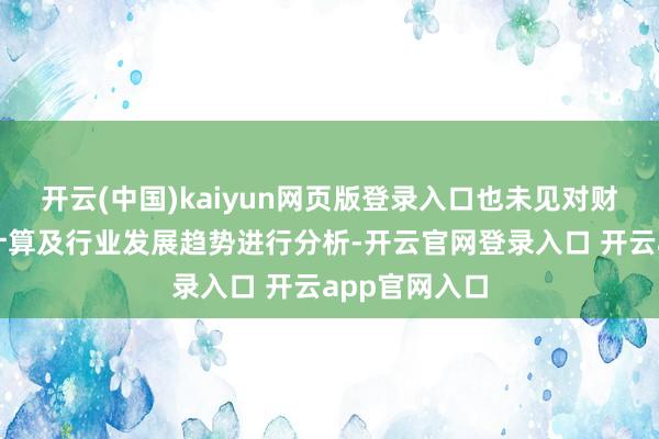 开云(中国)kaiyun网页版登录入口也未见对财富组的发展计算及行业发展趋势进行分析-开云官网登录入口 开云app官网入口