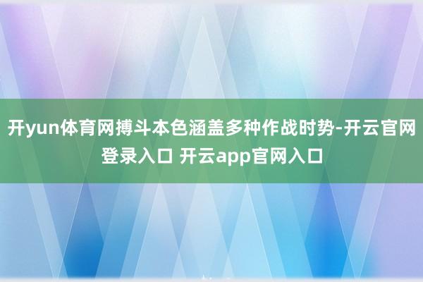 开yun体育网搏斗本色涵盖多种作战时势-开云官网登录入口 开云app官网入口