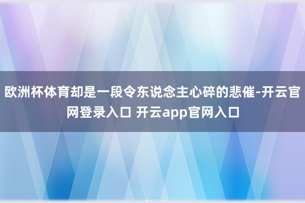 欧洲杯体育却是一段令东说念主心碎的悲催-开云官网登录入口 开云app官网入口