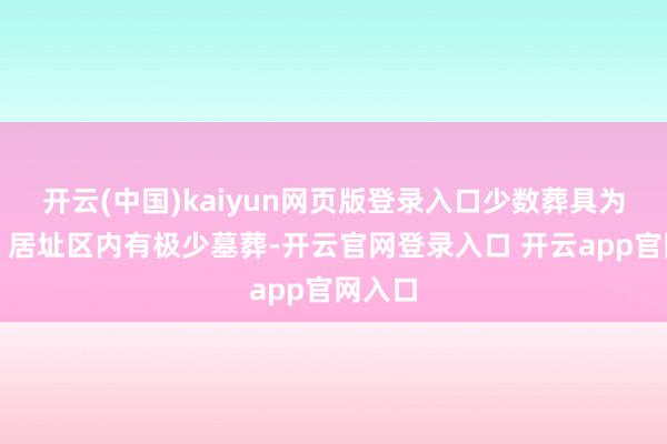 开云(中国)kaiyun网页版登录入口少数葬具为陶罐；居址区内有极少墓葬-开云官网登录入口 开云app官网入口