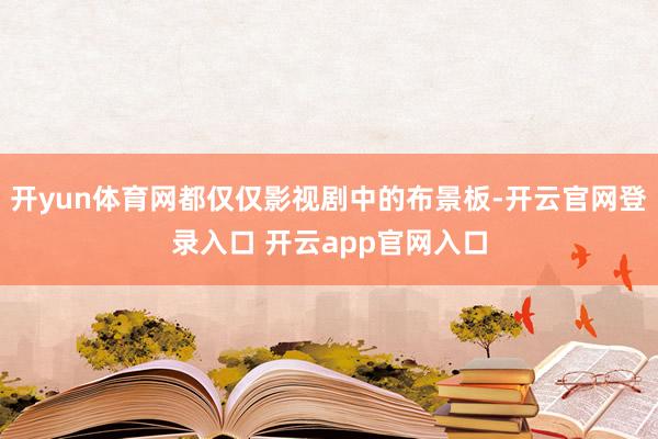 开yun体育网都仅仅影视剧中的布景板-开云官网登录入口 开云app官网入口