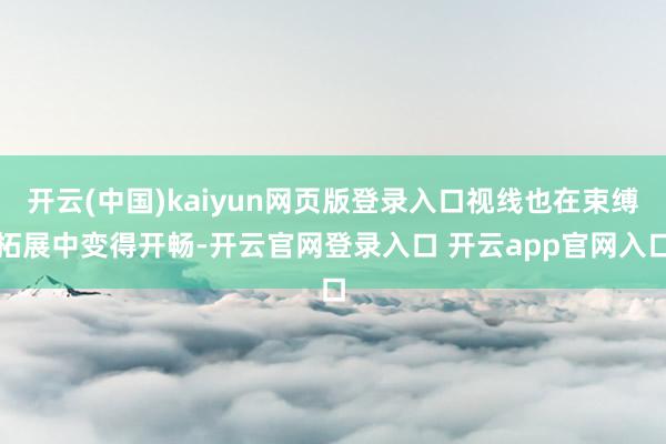 开云(中国)kaiyun网页版登录入口视线也在束缚拓展中变得开畅-开云官网登录入口 开云app官网入口