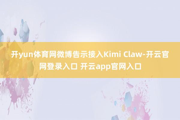 开yun体育网微博告示接入Kimi Claw-开云官网登录入口 开云app官网入口