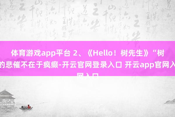 体育游戏app平台 2、《Hello！树先生》“树”的悲催不在于疯癫-开云官网登录入口 开云app官网入口