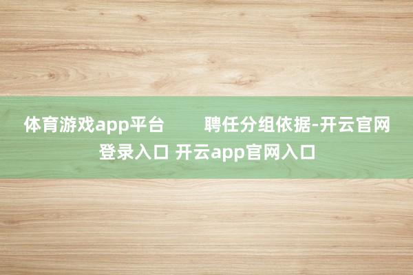 体育游戏app平台 聘任分组依据-开云官网登录入口 开云app官网入口