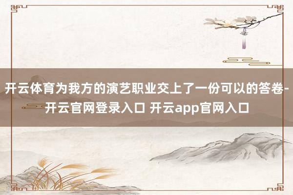 开云体育为我方的演艺职业交上了一份可以的答卷-开云官网登录入口 开云app官网入口