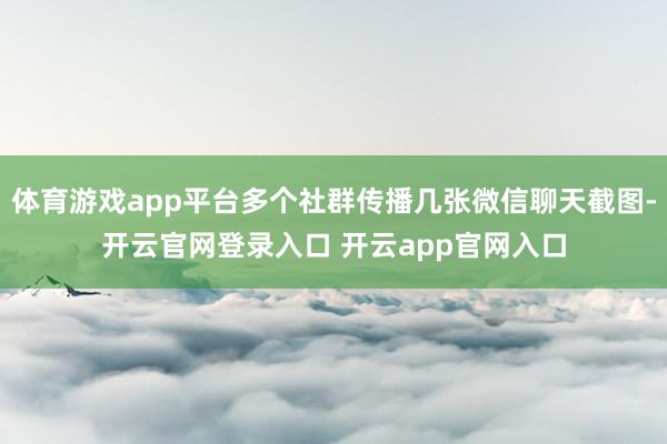体育游戏app平台多个社群传播几张微信聊天截图-开云官网登录入口 开云app官网入口