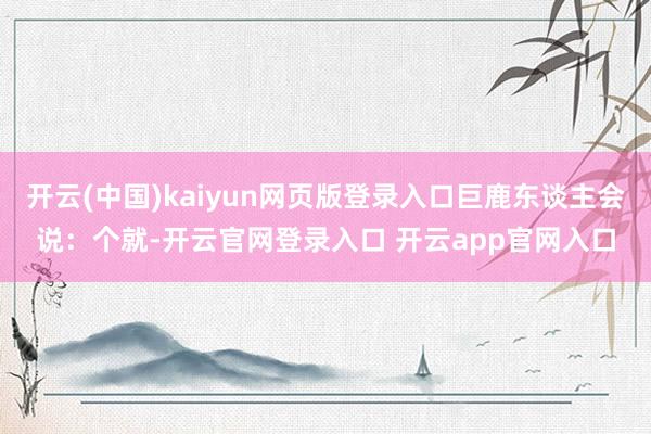 开云(中国)kaiyun网页版登录入口巨鹿东谈主会说：个就-开云官网登录入口 开云app官网入口