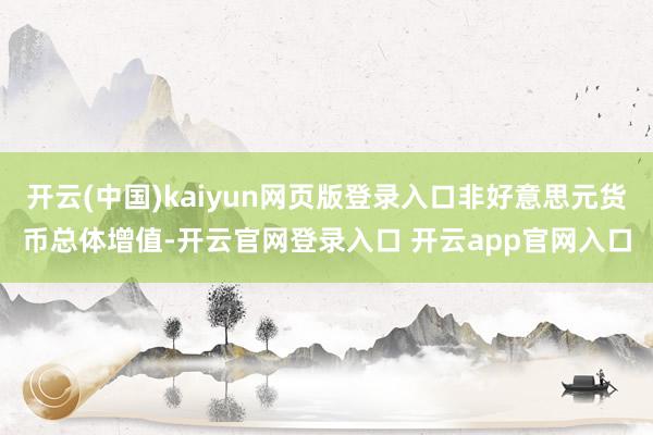 开云(中国)kaiyun网页版登录入口非好意思元货币总体增值-开云官网登录入口 开云app官网入口